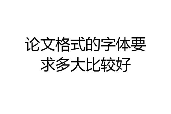 论文格式的字体要求多大比较好