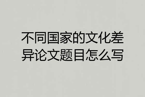 不同国家的文化差异论文题目怎么写