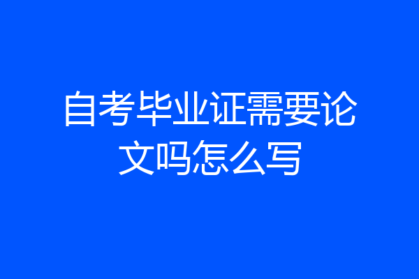 自考毕业证需要论文吗怎么写