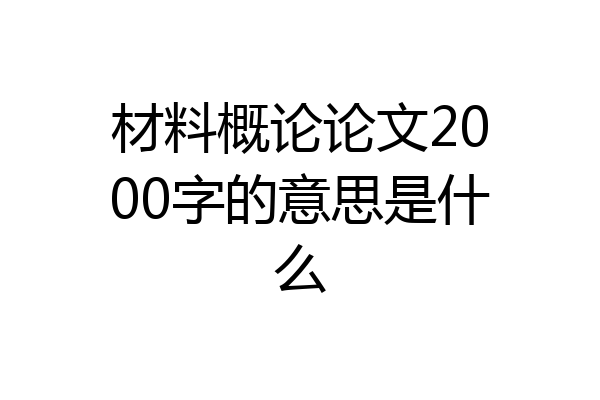 材料概论论文2000字的意思是什么