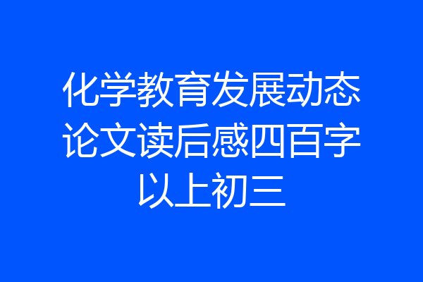 化学教育发展动态论文读后感四百字以上初三