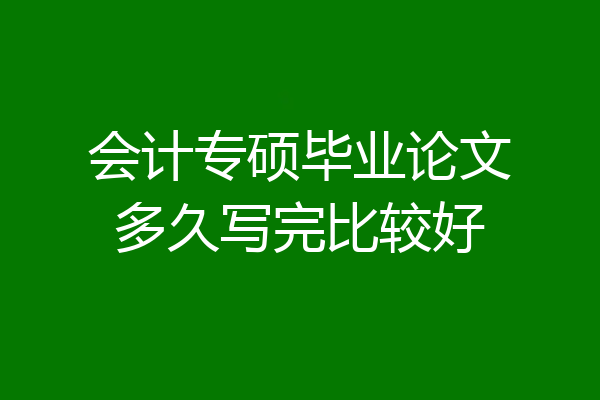 会计专硕毕业论文多久写完比较好