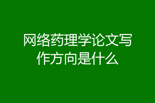 网络药理学论文写作方向是什么