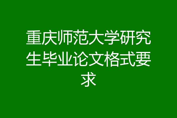 重庆师范大学研究生毕业论文格式要求