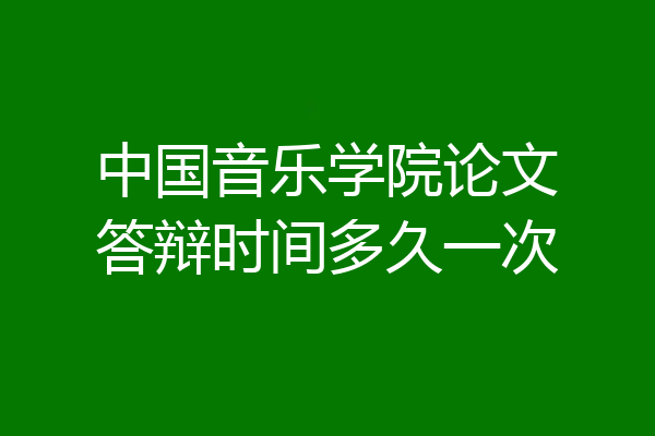 中国音乐学院论文答辩时间多久一次
