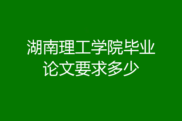 湖南理工学院毕业论文要求多少