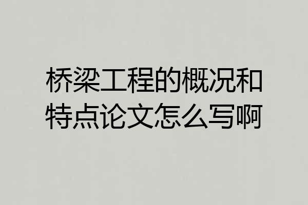 桥梁工程的概况和特点论文怎么写啊