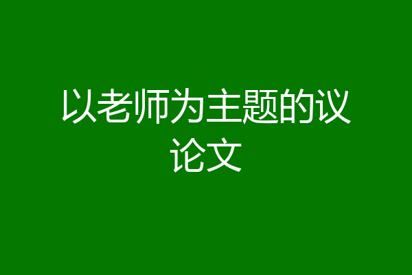 以老师为主题的议论文