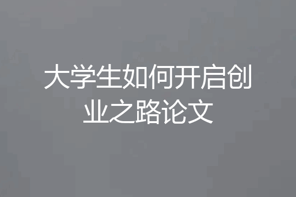 大学生如何开启创业之路论文