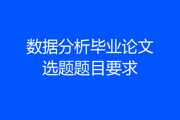 数据分析毕业论文选题题目要求