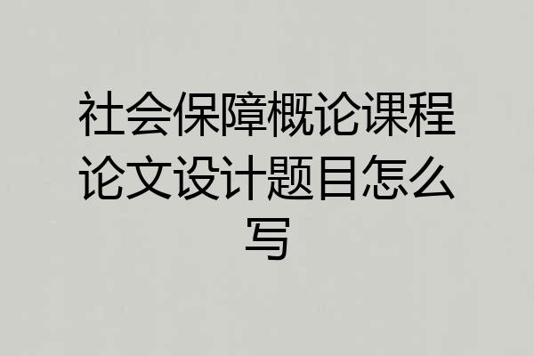 社会保障概论课程论文设计题目怎么写