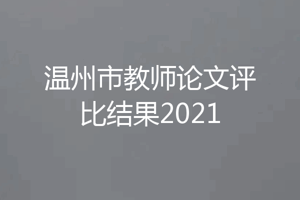 温州市教师论文评比结果2021