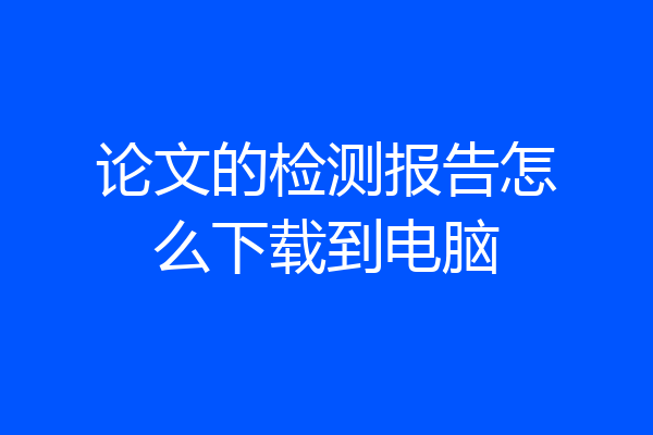 论文的检测报告怎么下载到电脑