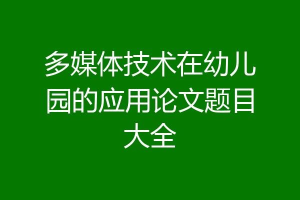 多媒体技术在幼儿园的应用论文题目大全