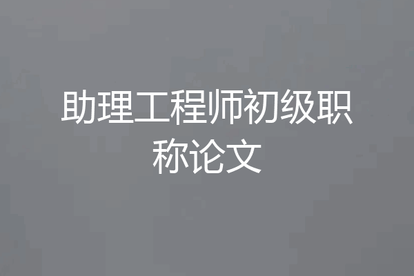 助理工程师初级职称论文
