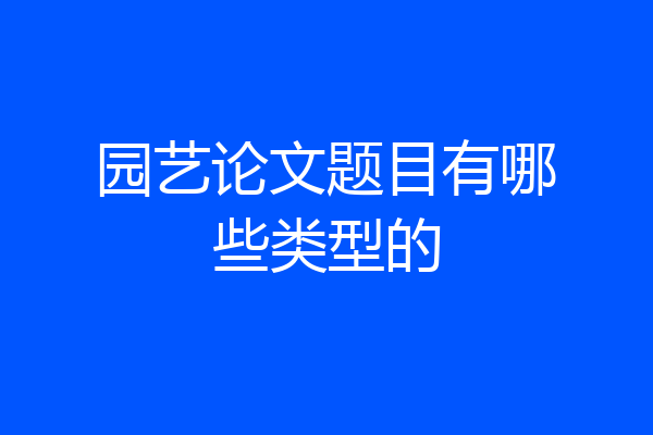 园艺论文题目有哪些类型的