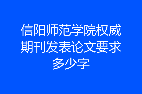 信阳师范学院权威期刊发表论文要求多少字