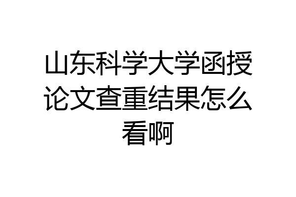 山东科学大学函授论文查重结果怎么看啊