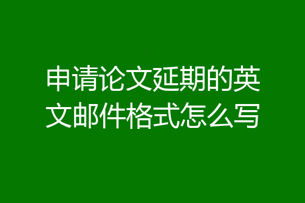 申请论文延期的英文邮件格式怎么写