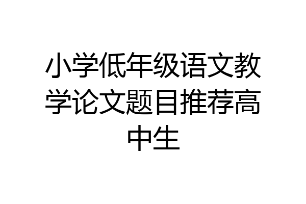 小学低年级语文教学论文题目推荐高中生