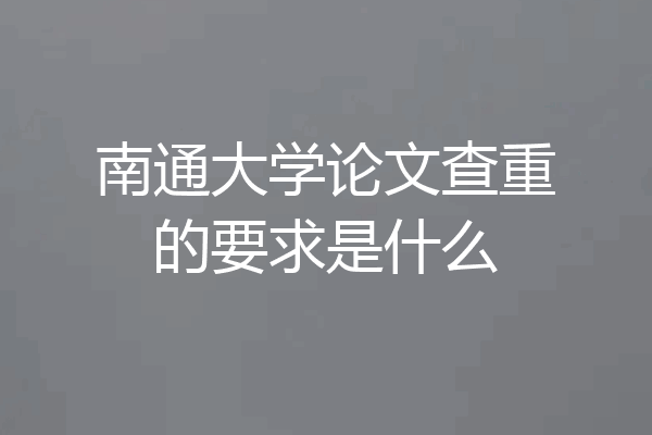 南通大学论文查重的要求是什么