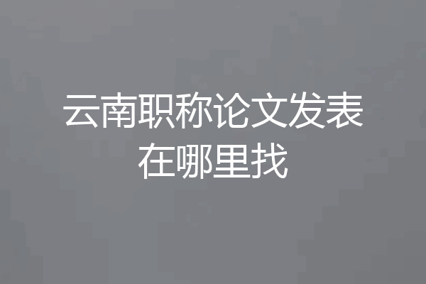 云南职称论文发表在哪里找