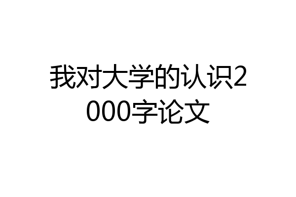 我对大学的认识2000字论文