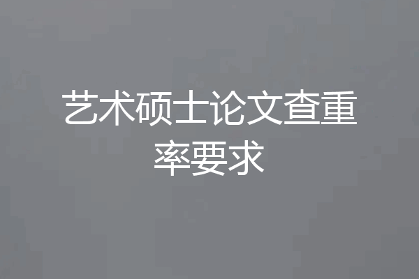 艺术硕士论文查重率要求