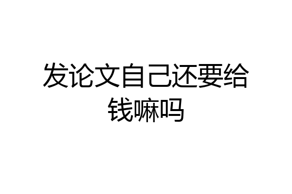 发论文自己还要给钱嘛吗