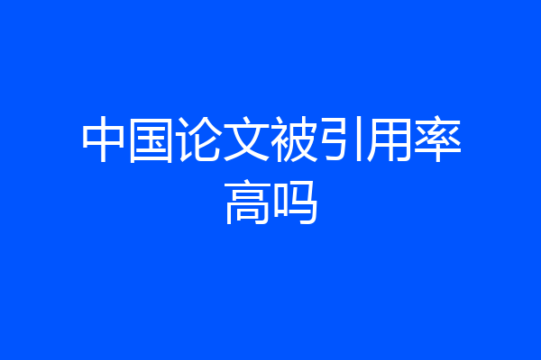 中国论文被引用率高吗
