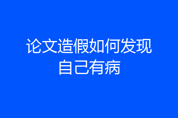 论文造假如何发现自己有病