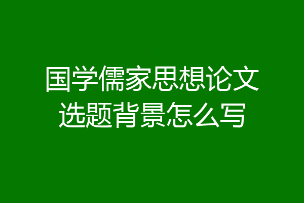 国学儒家思想论文选题背景怎么写