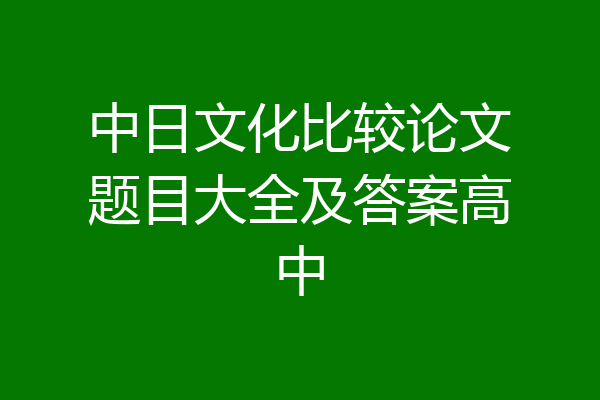 中日文化比较论文题目大全及答案高中