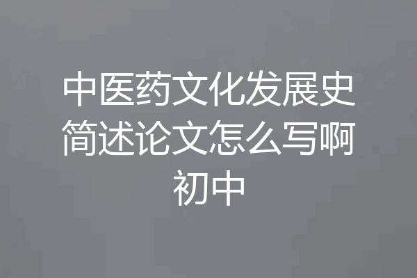 中医药文化发展史简述论文怎么写啊初中