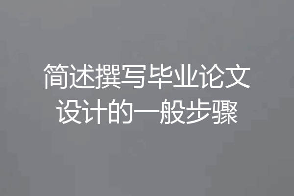简述撰写毕业论文设计的一般步骤