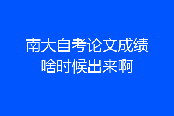 南大自考论文成绩啥时候出来啊