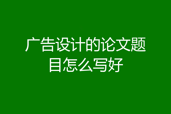 广告设计的论文题目怎么写好