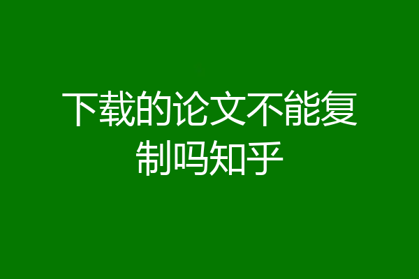 下载的论文不能复制吗知乎