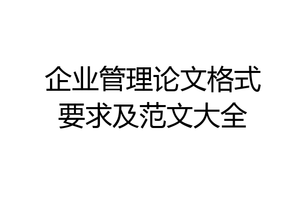 企业管理论文格式要求及范文大全