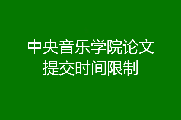 中央音乐学院论文提交时间限制