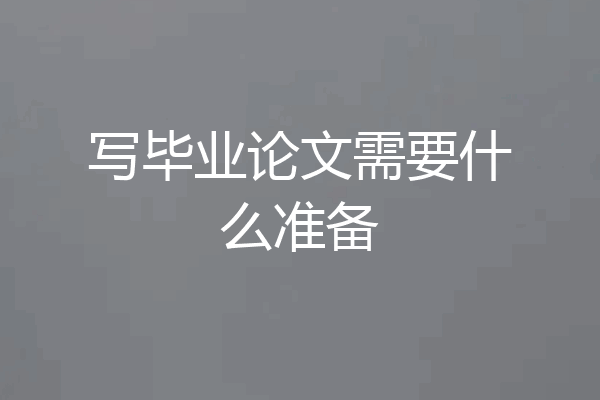 写毕业论文需要什么准备