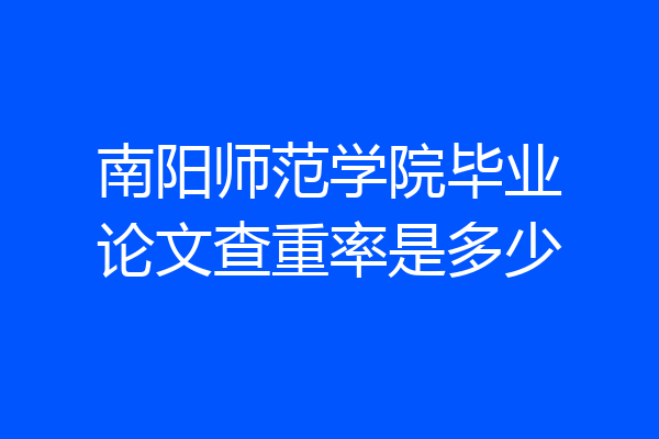 南阳师范学院毕业论文查重率是多少