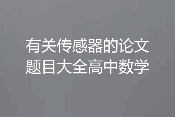 有关传感器的论文题目大全高中数学