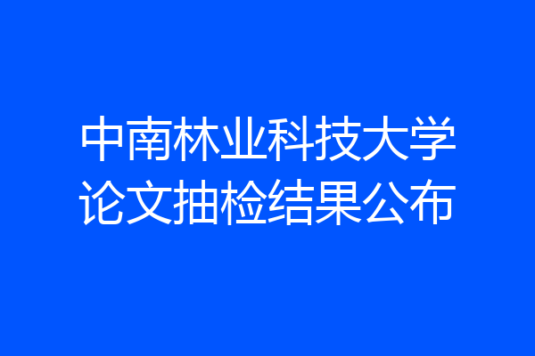 中南林业科技大学论文抽检结果公布