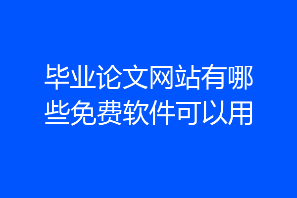 毕业论文网站有哪些免费软件可以用