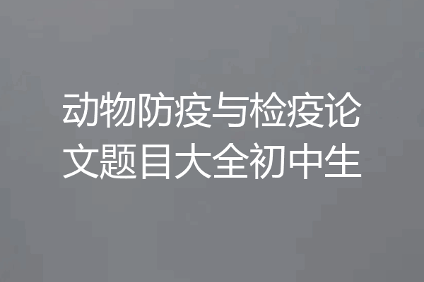 动物防疫与检疫论文题目大全初中生