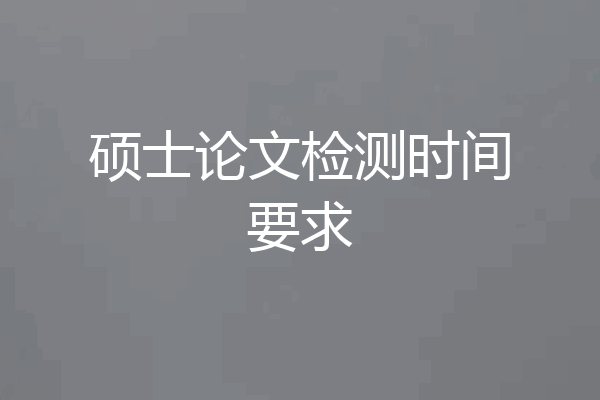 硕士论文检测时间要求