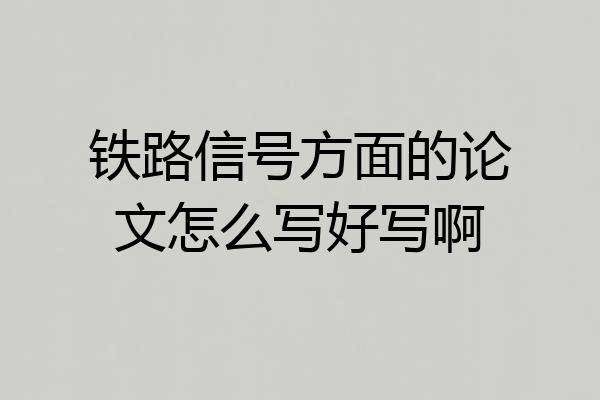 铁路信号方面的论文怎么写好写啊