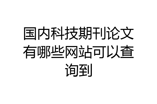 国内科技期刊论文有哪些网站可以查询到
