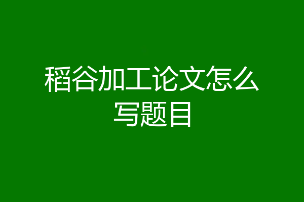 稻谷加工论文怎么写题目